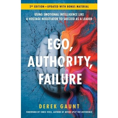Ego, Authority, Failure: Using Emotional Intelligence like a Hostage Negotiator to Succeed as a Leader - 2nd Edition Gaunt DerekPaperback – Hledejceny.cz