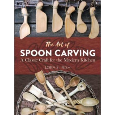 The Art of Spoon Carving: A Classic Craft for the Modern Kitchen Irish Lora SusanPaperback – Hledejceny.cz