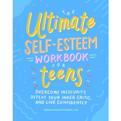 The Ultimate Self-Esteem Workbook for Teens: Overcome Insecurity, Defeat Your Inner Critic, and Live Confidently Maccutcheon MeganPaperback