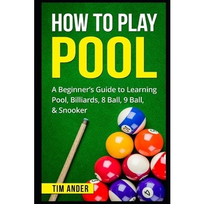 How To Play Pool: A Beginners Guide to Learning Pool, Billiards, 8 Ball, 9 Ball, & Snooker Ander TimPaperback