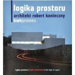 Logika prostoru. Architekt Robert Konieczny. KWK Promes - Tadeáš Goryczka a Jaroslav Němec – Hledejceny.cz