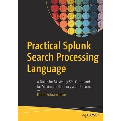 Practical Splunk Search Processing Language: A Guide for Mastering Spl Commands for Maximum Efficiency and Outcome Subramanian KarunPaperback