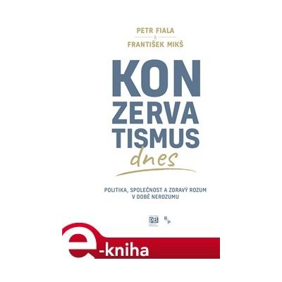 Konzervatismus dnes. Politika, společnost a zdravý rozum v době nerozumu - Petr Fiala, František Mikš – Zboží Mobilmania