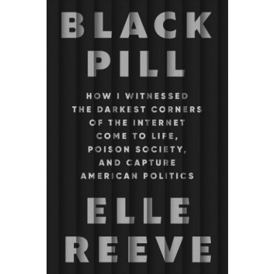 Black Pill How I Witnessed the Darkest Corners of the Internet Come to Life, Poison Society, and Capture American Politics – Zboží Dáma
