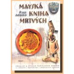 Mayská kniha mrtvých -- Překlad a výklad pařížského kodexu - Paul Arnold – Hledejceny.cz