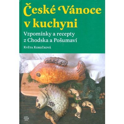 České Vánoce v kuchyni. Vzpomínky a recepty z Chodska a Pošumaví Květa Korečková