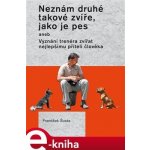 Neznám druhé takové zvíře, jako je pes. aneb Vyznání trenéra zvířat nejlepšímu příteli - František Šusta – Hledejceny.cz