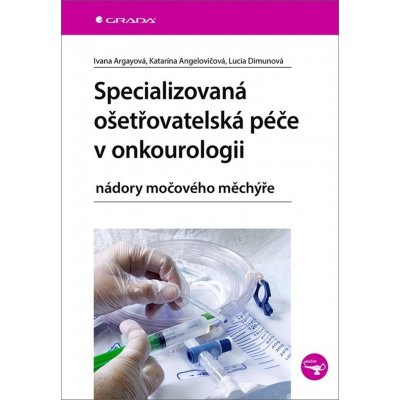 Specializovaná ošetřovatelská péče v onkourologii - Katarína Angelovičová, Ivana Argayová, Lucia Dimunová – Zboží Mobilmania