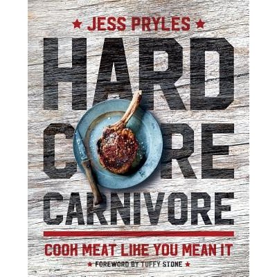 Hardcore Carnivore: Cook Meat Like You Mean It Pryles JessPevná vazba – Hledejceny.cz