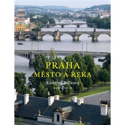 Praha. Město a řeka Kateřina Bečková Karolinum – Hledejceny.cz