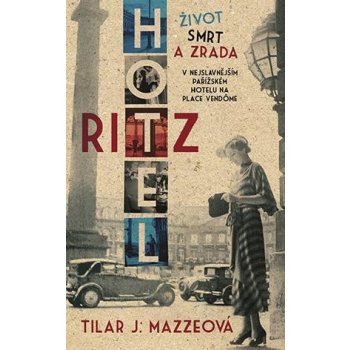 Hotel Ritz. Život, smrt a zrada v nejslavnějším pařížském hotelu na Place Vendôme - Tilar J. Mazzeová - Metafora