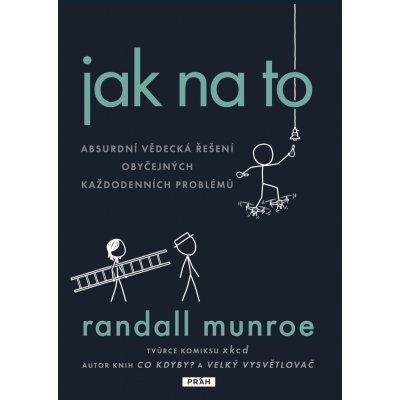 Jak na to - Absurdní vědecká řešení obyčejných každodenních problémů - Randall Munroe – Hledejceny.cz