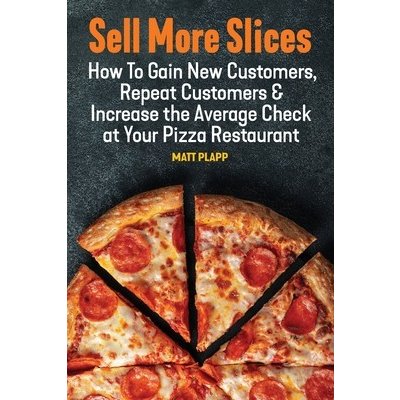 Sell More Slices: How to Gain New Customers, Repeat Customers & Increase the Average Check at Your Pizza Restaurant Plapp MattPaperback – Hledejceny.cz
