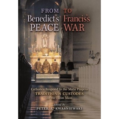 From Benedict's Peace to Francis's War: Catholics Respond to the Motu Proprio Traditionis Custodes on the Latin Mass Kwasniewski Peter A.Pevná vazba