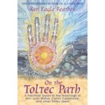 On the Toltec Path: A Practical Guide to the Teachings of Don Juan Matus, Carlos Castaneda, and Other Toltec Seers Eagle Feather KenPaperback – Hledejceny.cz