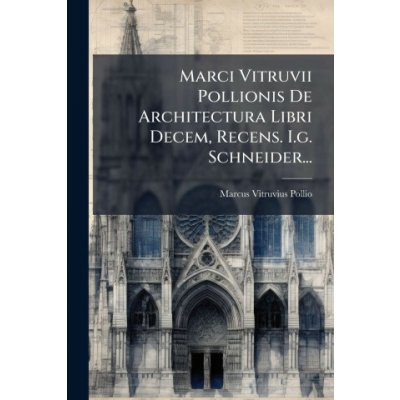 Marci Vitruvii Pollionis De Architectura Libri Decem, Recens. I.g. Schneider... – Hledejceny.cz