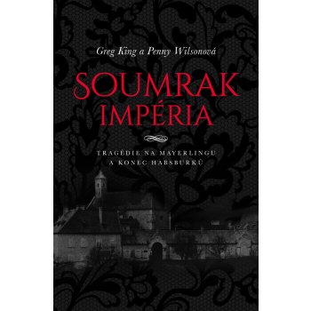 Soumrak impéria. Tragédie na Mayerlingu a konec Habsburků - Penny Wilsonová, Greg King