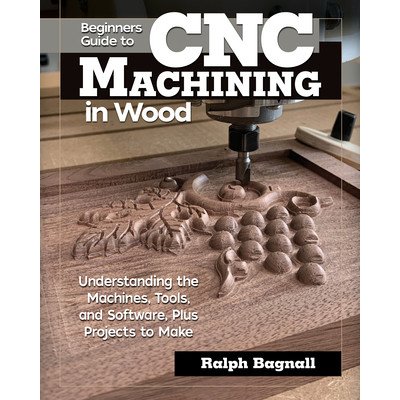 Beginners Guide to Cnc Machining in Wood: Understanding the Machines, Tools, and Software, Plus Projects to Make Bagnall RalphPaperback – Zboží Mobilmania