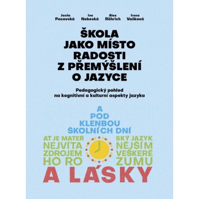 Škola jako místo radosti z přemýšlení o jazyce - Pedagogický pohled na kognitivní a kulturní aspekty jazyka - Pacovská Jasňa, Nebeská Iva, Alex Rörich Alex, Vaňková Irena, – Zboží Mobilmania