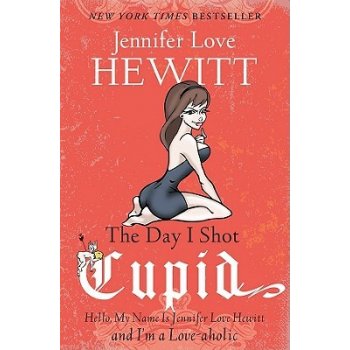 The Day I Shot Cupid: Hello, My Name Is Jennifer Love Hewitt and I'm a Love-aholic Hewitt Jennifer LovePaperback
