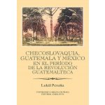 Checoslovaquia, Guatemala y México en el Período de la Revolución Guatemalteca: IBERO-AMERICANA PRAGENSIA - SUPPLEMENTUM 32/2013 - Lukáš Perutka – Hledejceny.cz