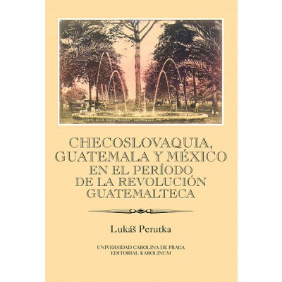 Checoslovaquia, Guatemala y México en el Período de la Revolución Guatemalteca: IBERO-AMERICANA PRAGENSIA - SUPPLEMENTUM 32/2013 - Lukáš Perutka – Hledejceny.cz