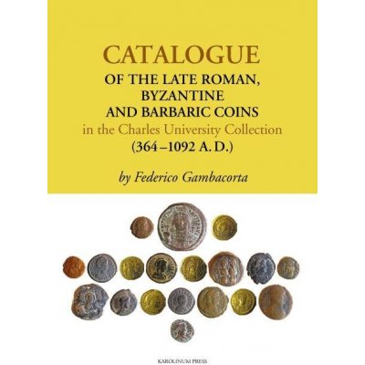 Gambacorta Federico - Catalogue of the Late Roman, Byzantine and Barbaric Coins in the Charles University Collection (364 - 1092 A.D.) – Hledejceny.cz