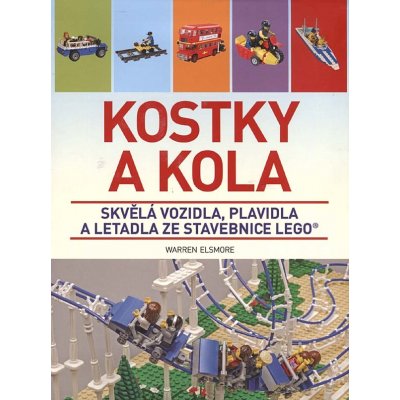 Kostky a kola - Skvělá vozidla, plavidla a letadla ze stavebnice LEGO - Warren Elsmore – Zbozi.Blesk.cz