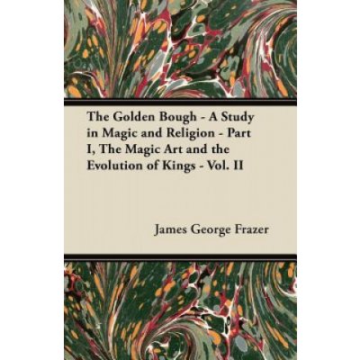 The Golden Bough - A Study in Magic and Religion - Part I, The Magic Art and the Evolution of Kings - Vol. II