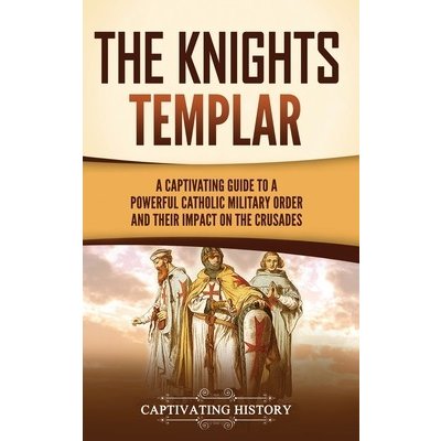 The Knights Templar: A Captivating Guide to a Powerful Catholic Military Order and Their Impact on the Crusades History CaptivatingPevná vazba – Zbozi.Blesk.cz