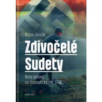 Zdivočelé Sudety - Nový pohled na dramatický rok 1938 - Jenčík Milan – Zboží Mobilmania