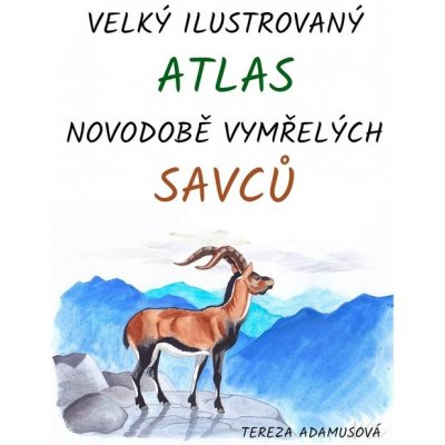 Velký ilustrovaný atlas novodobě vymřelých savců - Tereza Adamusová – Hledejceny.cz