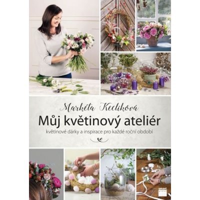 Smart Press, s.r.o. Můj květinový ateliér - květinové dárky a inspirace pro každé roční období – Hledejceny.cz