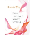 Čeho před smrtí nejvíce litujeme. Jak nám život změní naši drazí, když umírají - Bronnie Ware – Hledejceny.cz
