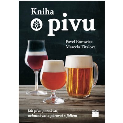 Kniha o pivu - Jak pivo poznávat, ochutnávat a párovat s jídlem - Pavel Borowiec