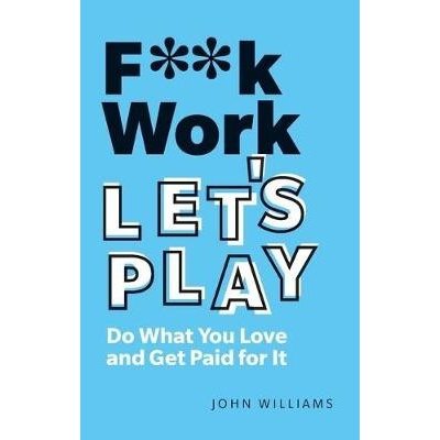 F**k Work, Lets Play: Do What You Love and Get Paid for It Williams JohnPaperback – Zboží Mobilmania