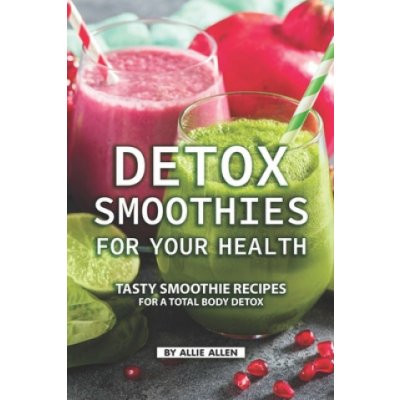Detox Smoothies for Your Health: Tasty Smoothie Recipes for a Total Body Detox – Zbozi.Blesk.cz