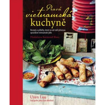 Pravá vietnamská kuchyně - Recepty a příběhy, které na váš talíř přinesou opravdové vietnamské jídlo - Uyen Luu