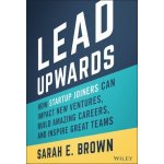 Lead Upwards: How Startup Joiners Can Impact New V entures, Build Amazing Careers, and Inspire Great Teams – Hledejceny.cz