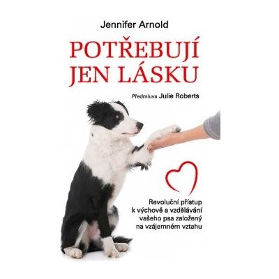 Potřebují jen lásku - Revoluční přístup k výchově a vzdělávání vašeho psa založený na vzájemném vztahu - Arnold Jennifer – Zboží Mobilmania