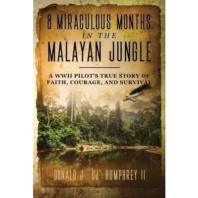 8 Miraculous Months in the Malayan Jungle: A WWII Pilots True Story of Faith, Courage, and Survival Humphrey Donald J. Dj IIPaperback – Zbozi.Blesk.cz