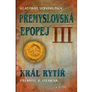 Přemyslovská epopej III. - Král rytíř Přemysl II. Otakar