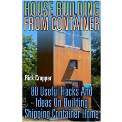 House Building From Container: 80 Useful Hacks And Ideas On Building Shipping Container Home: Tiny Houses Plans, Interior Design Books, Architecture – Zboží Mobilmania