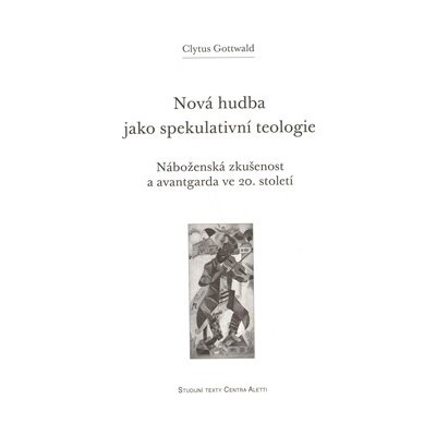 Nová hudba jako spekulativní teologie. Náboženská zkušenost a avantgarda ve 20. století - Clytus Gottwald - Refugium Velehrad-Roma – Hledejceny.cz