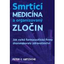 Smrtící medicína a organizovaný zločin - Jak velké farmaceutické firmy zkorumpovaly zdravotnictví - Gotzsche Peter C.