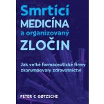 Smrtící medicína a organizovaný zločin - Jak velké farmaceutické firmy zkorumpovaly zdravotnictví - Gotzsche Peter C. – Zboží Mobilmania