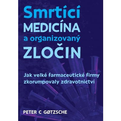 Smrtící medicína a organizovaný zločin - Jak velké farmaceutické firmy zkorumpovaly zdravotnictví - Gotzsche Peter C. – Zboží Mobilmania