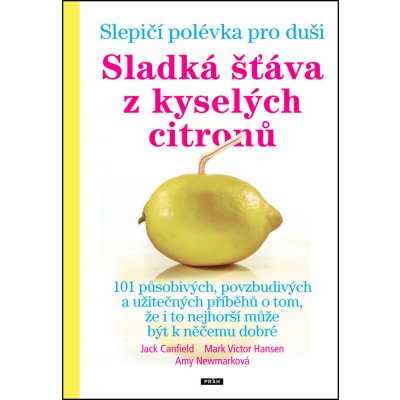 Slepičí polévka pro duši. Sladká šťáva z kyselých citronů - Jack Canfield, Mark Victor Hansen, Amy Newmarková - Práh – Hledejceny.cz