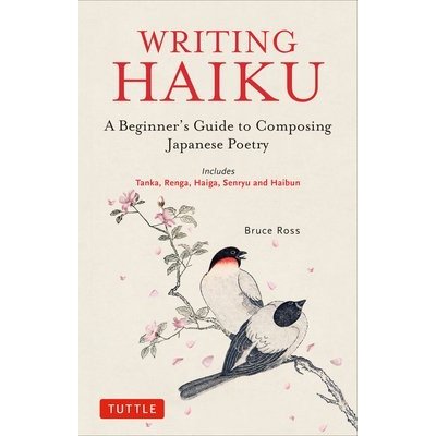 Writing Haiku: A Beginner's Guide to Composing Japanese Poetry - Includes Tanka, Renga, Haiga, Senryu and Haibun Ross BrucePaperback – Zbozi.Blesk.cz