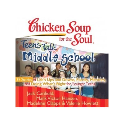 Chicken Soup for the Soul: Teens Talk Middle School - 35 Stories of Life's Ups and Downs, Family, Mentors, and Doing What's Right for Younger Teens – Hledejceny.cz